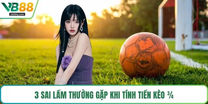 3 sai lầm thường gặp khi tính tiền kèo ¾