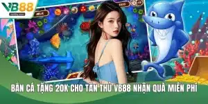 Bắn cá tặng 20K cho tân thủ