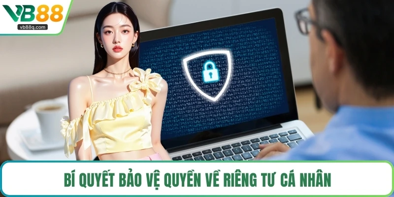 Bí quyết bảo vệ quyền về riêng tư cá nhân