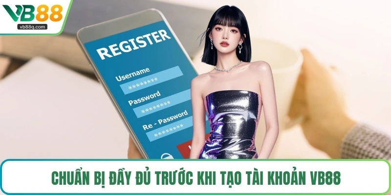 Chuẩn bị đầy đủ trước khi tạo tài khoản VB88