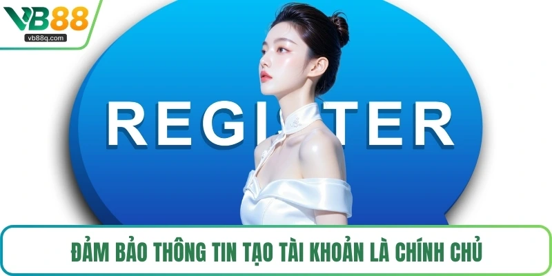 Đảm bảo thông tin tạo tài khoản là chính chủ