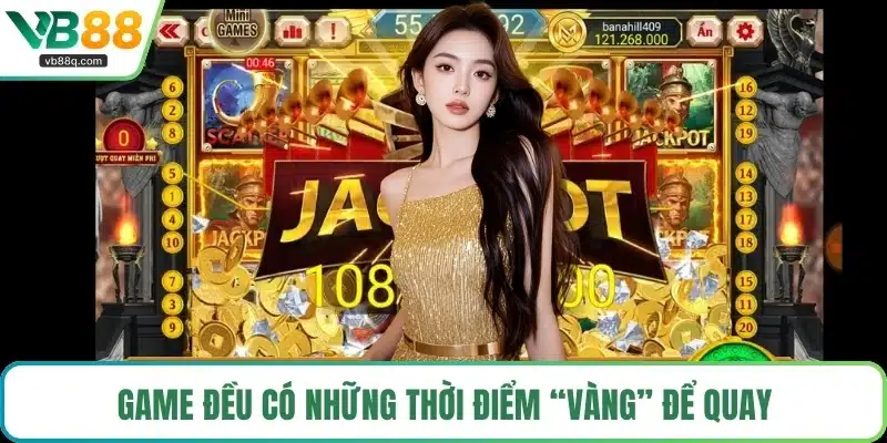 Game đều có những thời điểm “vàng” để quay