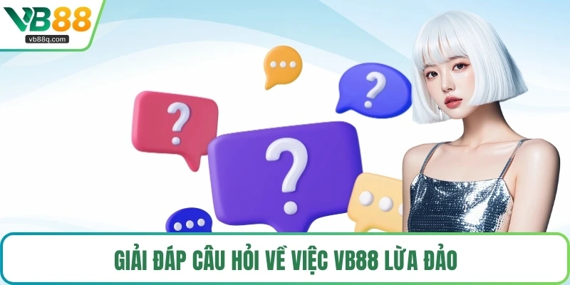 Giải đáp câu hỏi về việc VB88 lừa đảo