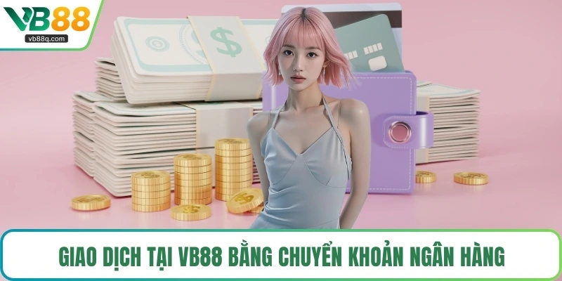 Giao dịch tại VB88 bằng chuyển khoản ngân hàng