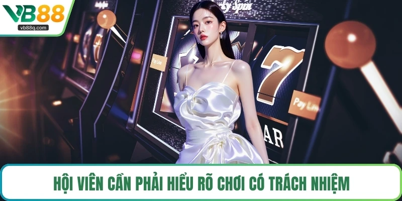 Hội viên cần phải hiểu rõ chơi có trách nhiệm