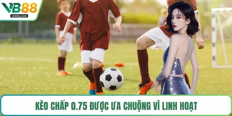 Kèo chấp 0.75 được ưa chuộng vì linh hoạt