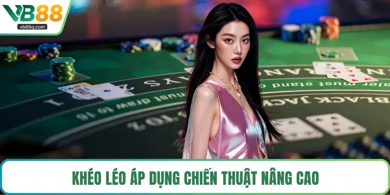 Khéo léo áp dụng chiến thuật nâng cao