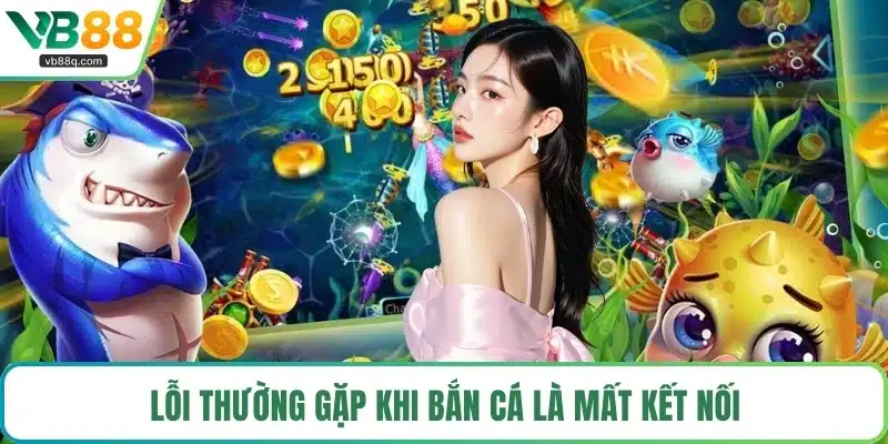 Lỗi thường gặp khi bắn cá là mất kết nối