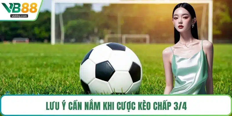Lưu ý cần nắm khi cược kèo chấp 3/4