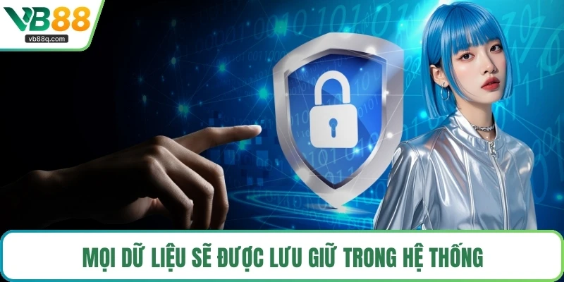 Mọi dữ liệu sẽ được lưu giữ trong hệ thống