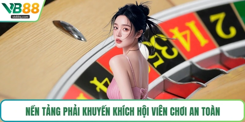 Nền tảng phải khuyến khích hội viên chơi an toàn