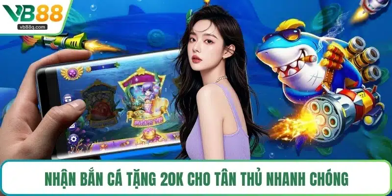Nhận bắn cá tặng 20K cho tân thủ nhanh chóng