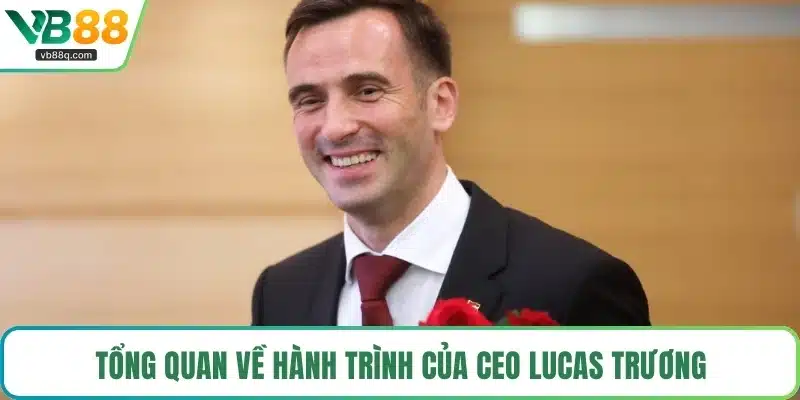 Tổng quan về hành trình của CEO Lucas Trương