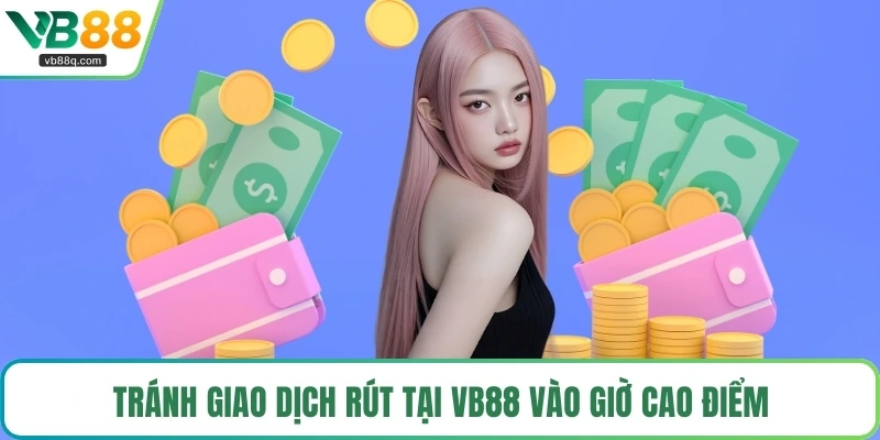 Tránh giao dịch rút tại VB88 vào giờ cao điểm
