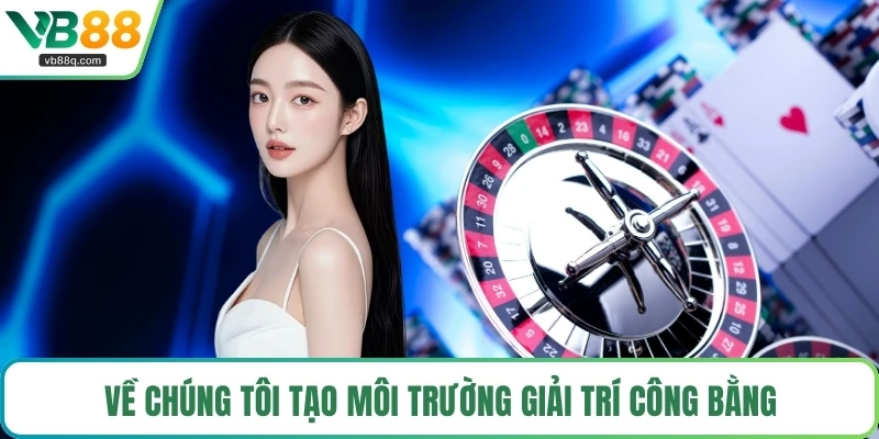 Về chúng tôi tạo môi trường giải trí công bằng