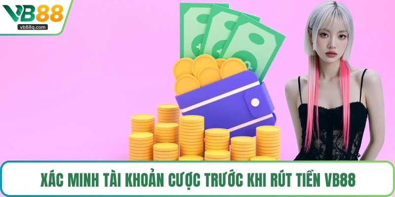 Xác minh tài khoản cược trước khi rút tiền VB88