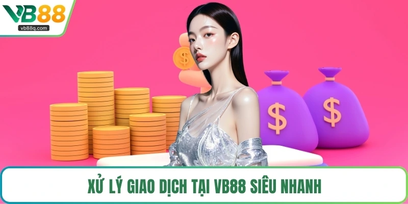 Xử lý giao dịch tại VB88 siêu nhanh